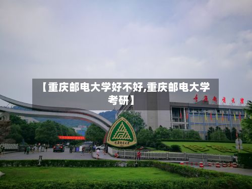【重庆邮电大学好不好,重庆邮电大学考研】