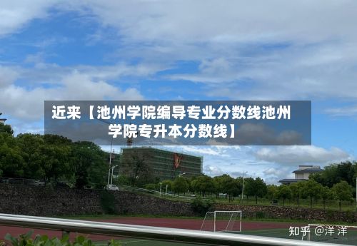 近来【池州学院编导专业分数线池州学院专升本分数线】
