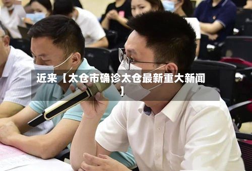 近来【太仓市确诊太仓最新重大新闻】-第2张图片