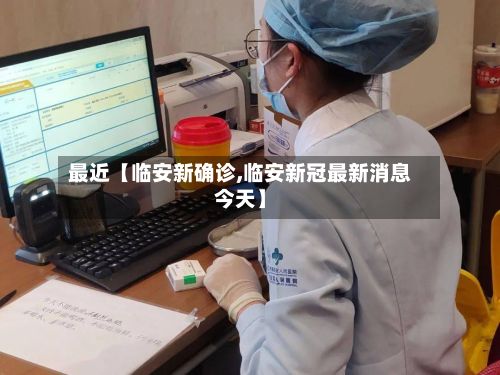 最近【临安新确诊,临安新冠最新消息今天】-第3张图片