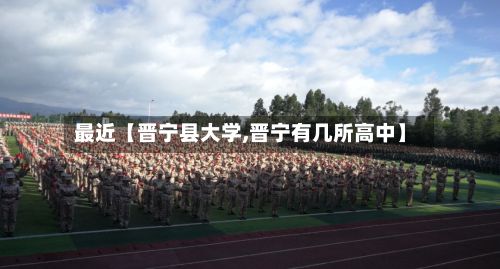 最近【晋宁县大学,晋宁有几所高中】-第3张图片