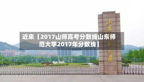 近来【2017山师高考分数线山东师范大学2017年分数线】-第2张图片