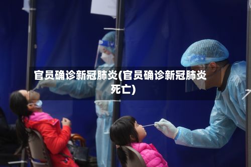 官员确诊新冠肺炎(官员确诊新冠肺炎死亡)