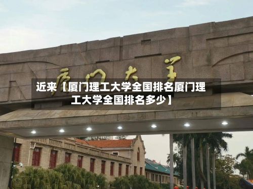 近来【厦门理工大学全国排名厦门理工大学全国排名多少】