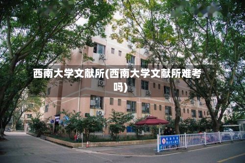 西南大学文献所(西南大学文献所难考吗)