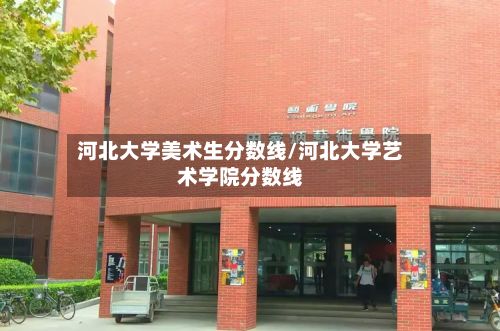 河北大学美术生分数线/河北大学艺术学院分数线-第2张图片