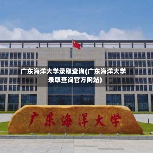 广东海洋大学录取查询(广东海洋大学录取查询官方网站)-第2张图片