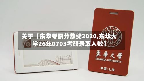 关于【东华考研分数线2020,东华大学26年0703考研录取人数】-第2张图片