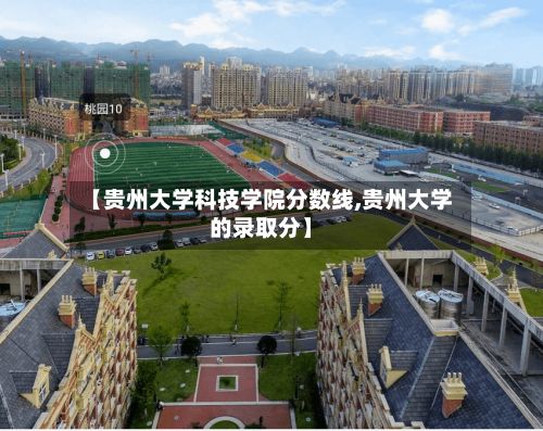 【贵州大学科技学院分数线,贵州大学的录取分】-第2张图片