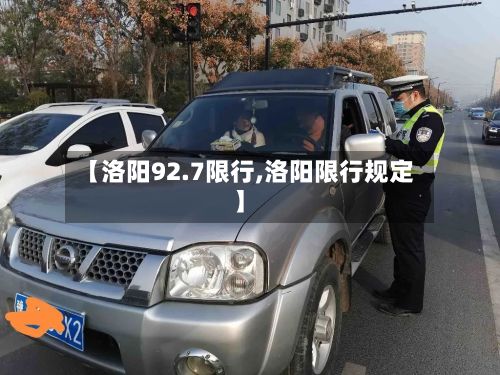 【洛阳92.7限行,洛阳限行规定】-第2张图片
