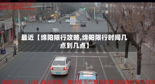 最近【绵阳限行攻略,绵阳限行时间几点到几点】