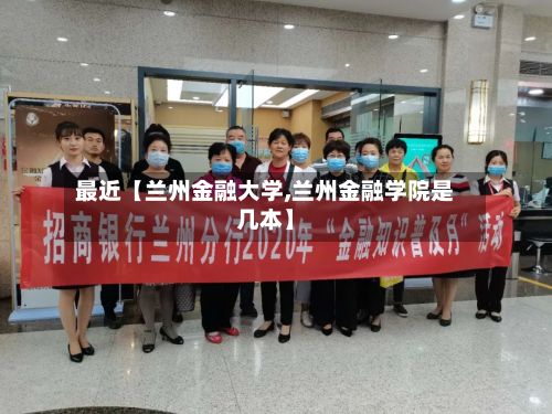 最近【兰州金融大学,兰州金融学院是几本】
