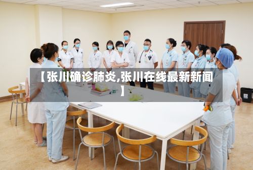 【张川确诊肺炎,张川在线最新新闻】