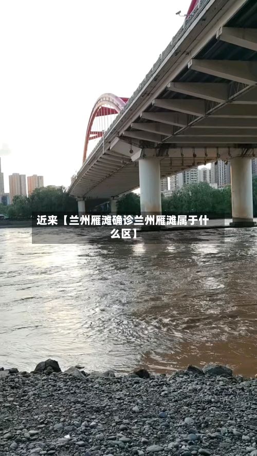 近来【兰州雁滩确诊兰州雁滩属于什么区】