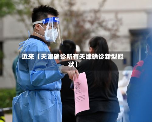 近来【天津确诊所有天津确诊新型冠状】
