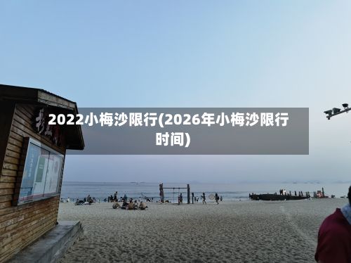 2022小梅沙限行(2026年小梅沙限行时间)
