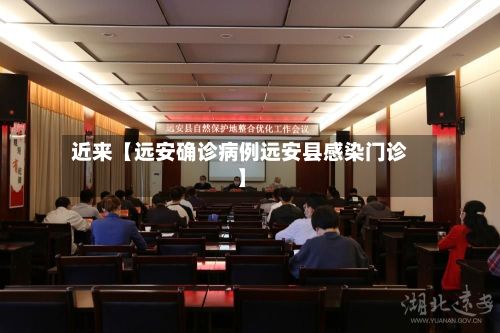 近来【远安确诊病例远安县感染门诊】