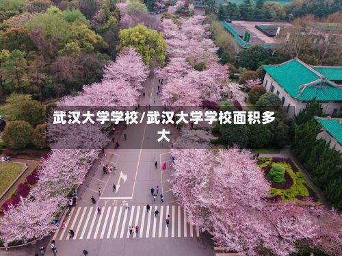 武汉大学学校/武汉大学学校面积多大