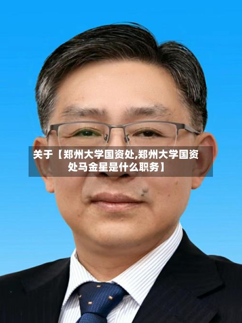 关于【郑州大学国资处,郑州大学国资处马金星是什么职务】