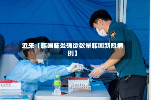 近来【韩国肺炎确诊数量韩国新冠病例】