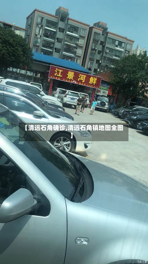 【清远石角确诊,清远石角镇地图全图】-第2张图片