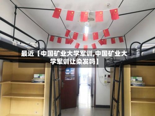最近【中国矿业大学军训,中国矿业大学军训让染发吗】