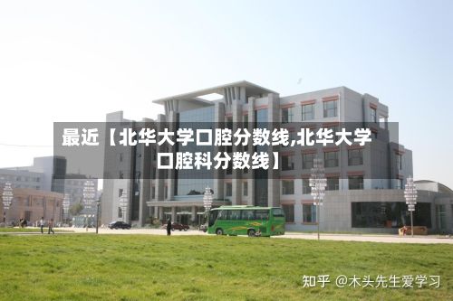 最近【北华大学口腔分数线,北华大学口腔科分数线】