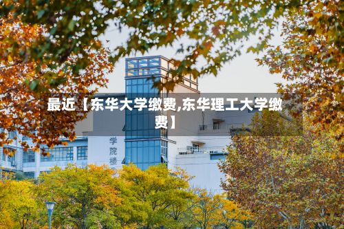 最近【东华大学缴费,东华理工大学缴费】