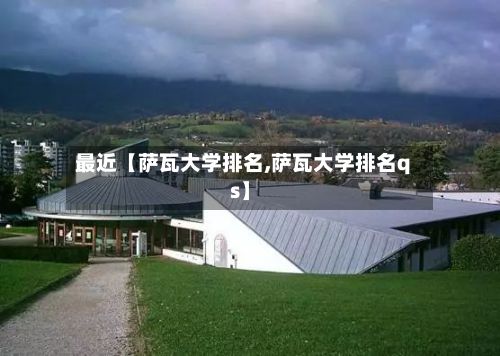 最近【萨瓦大学排名,萨瓦大学排名qs】