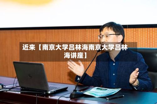 近来【南京大学吕林海南京大学吕林海讲座】