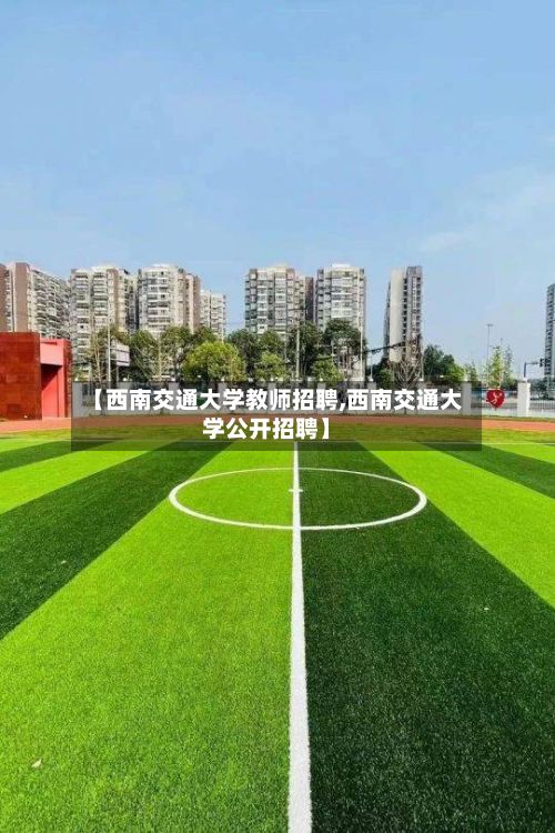 【西南交通大学教师招聘,西南交通大学公开招聘】