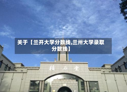 关于【兰开大学分数线,兰卅大学录取分数线】-第3张图片