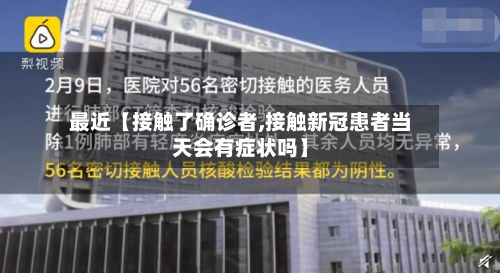 最近【接触了确诊者,接触新冠患者当天会有症状吗】
