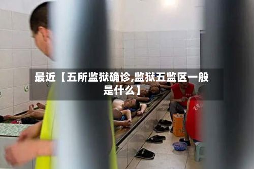 最近【五所监狱确诊,监狱五监区一般是什么】