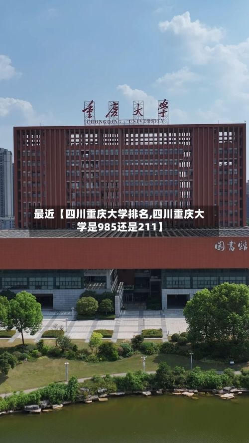 最近【四川重庆大学排名,四川重庆大学是985还是211】-第2张图片
