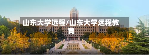 山东大学远程/山东大学远程教育-第3张图片