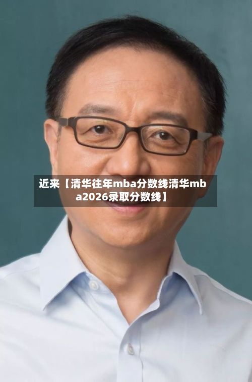 近来【清华往年mba分数线清华mba2026录取分数线】-第2张图片