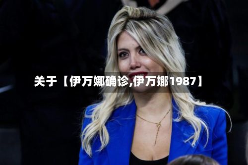 关于【伊万娜确诊,伊万娜1987】