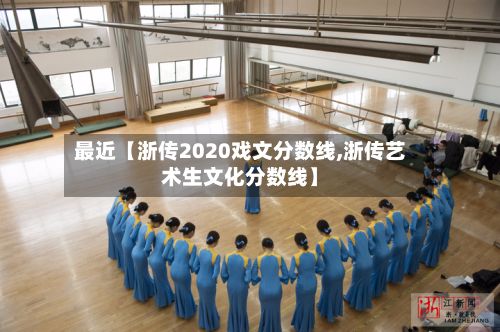 最近【浙传2020戏文分数线,浙传艺术生文化分数线】