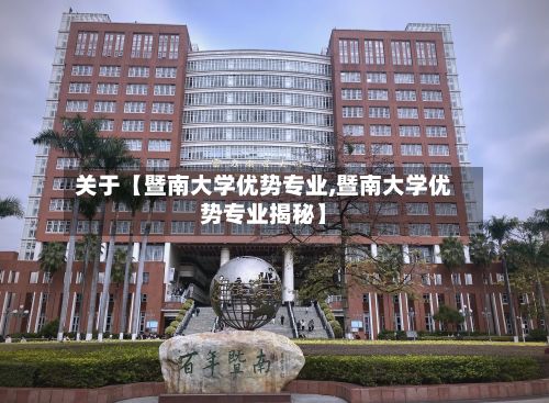 关于【暨南大学优势专业,暨南大学优势专业揭秘】