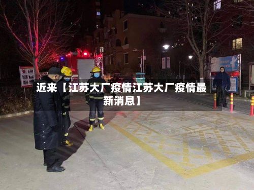近来【江苏大厂疫情江苏大厂疫情最新消息】