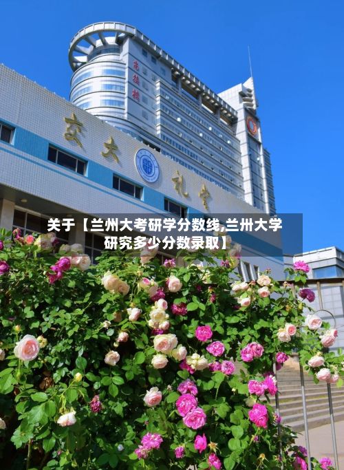 关于【兰州大考研学分数线,兰卅大学研究多少分数录取】-第3张图片