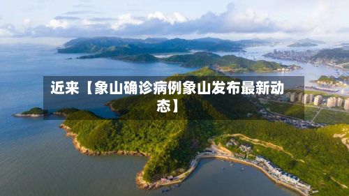 近来【象山确诊病例象山发布最新动态】-第3张图片