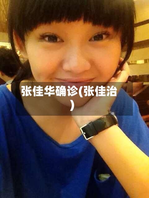 张佳华确诊(张佳治)-第2张图片