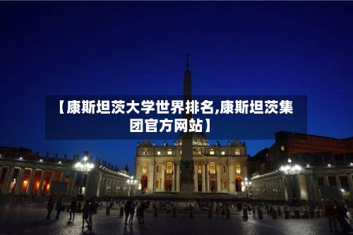 【康斯坦茨大学世界排名,康斯坦茨集团官方网站】