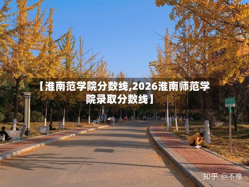 【淮南范学院分数线,2026淮南师范学院录取分数线】-第3张图片