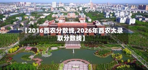 【2016西农分数线,2026年西农大录取分数线】