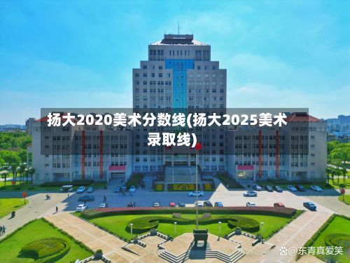 扬大2020美术分数线(扬大2025美术录取线)-第2张图片