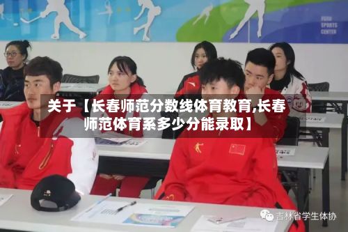 关于【长春师范分数线体育教育,长春师范体育系多少分能录取】