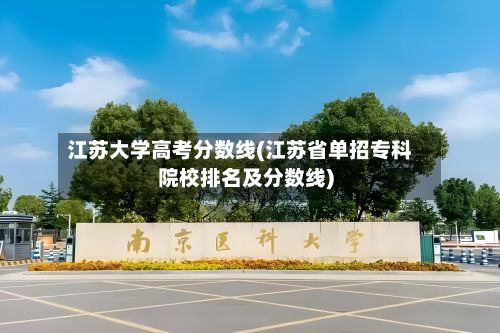 江苏大学高考分数线(江苏省单招专科院校排名及分数线)-第3张图片